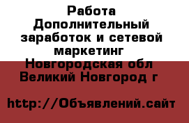 Работа Дополнительный заработок и сетевой маркетинг. Новгородская обл.,Великий Новгород г.